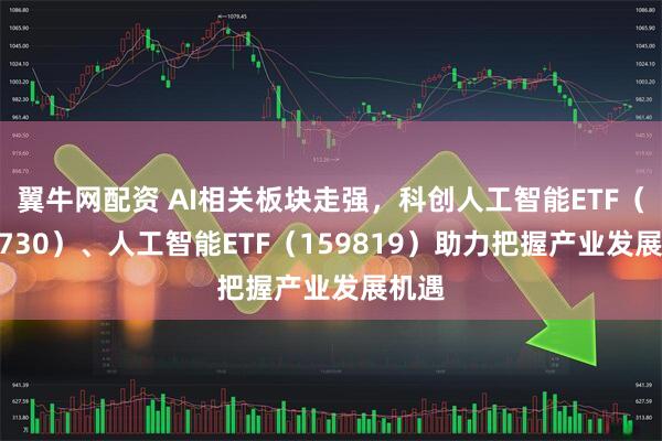 翼牛网配资 AI相关板块走强，科创人工智能ETF（588730）、人工智能ETF（159819）助力把握产业发展机遇