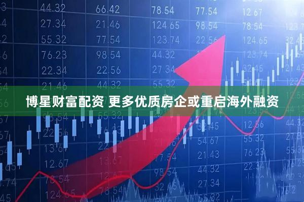 博星财富配资 更多优质房企或重启海外融资