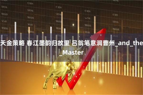 天金策略 春江墨韵归故里 吕翁笔意润曹州_and_the_Master