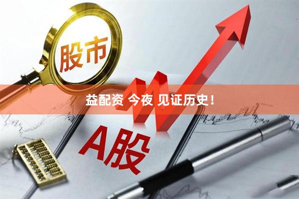 益配资 今夜 见证历史！
