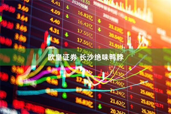 欧皇证券 长沙绝味鸭脖