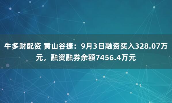 牛多财配资 黄山谷捷：9月3日融资买入328.07万元，融资融券余额7456.4万元