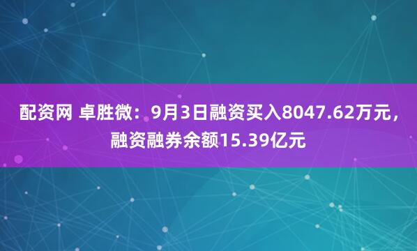 配资网 卓胜微：9月3日融资买入8047.62万元，融资融券余额15.39亿元
